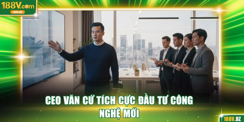 CEO Văn Cứ tích cực đầu tư công nghệ mới
