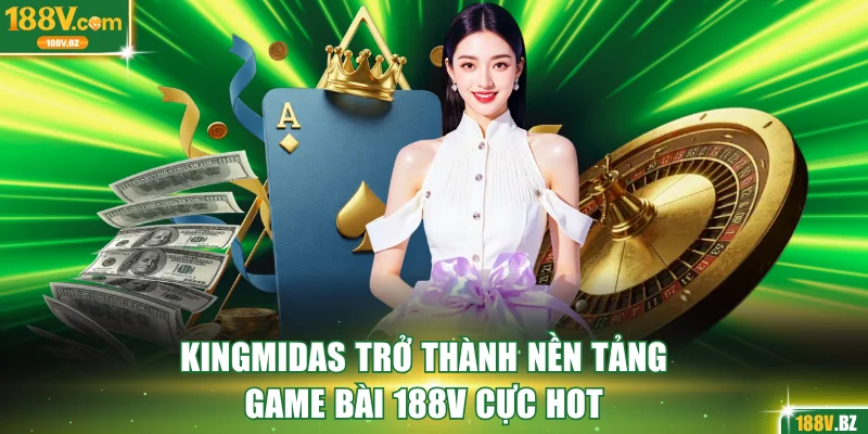 Kingmidas trở thành nền tảng game bài 188V cực hot