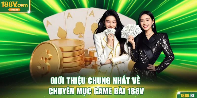 Giới thiệu chung nhất về chuyên mục game bài 188V