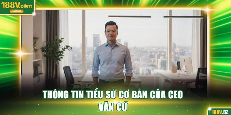 Thông tin tiểu sử cơ bản của CEO Văn Cứ